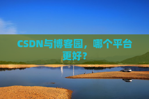 CSDN与博客园，哪个平台更好？