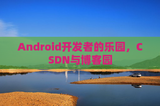 Android开发者的乐园，CSDN与博客园